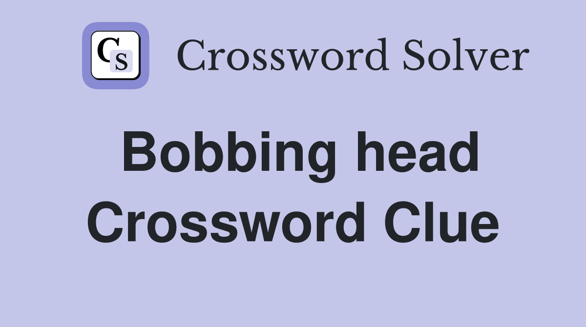Bobbing head Crossword Clue