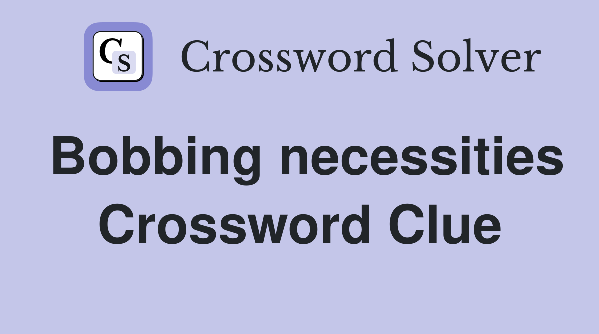 Bobbing necessities Crossword Clue