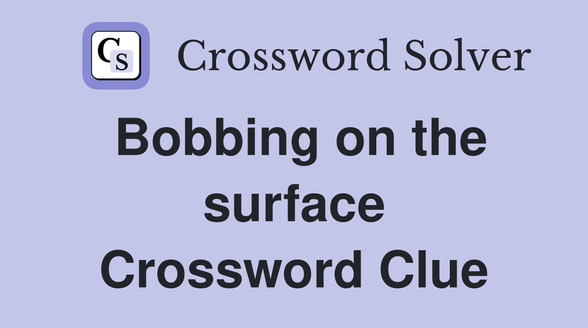 Bobbing on the surface Crossword Clue