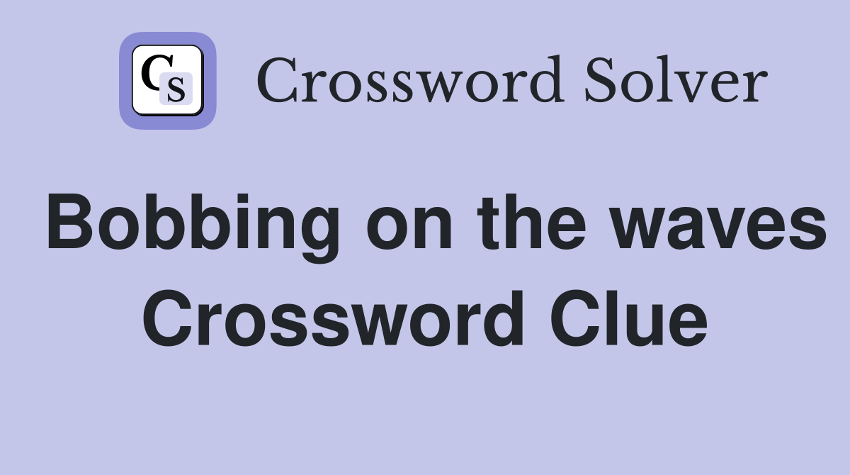 Bobbing on the waves Crossword Clue
