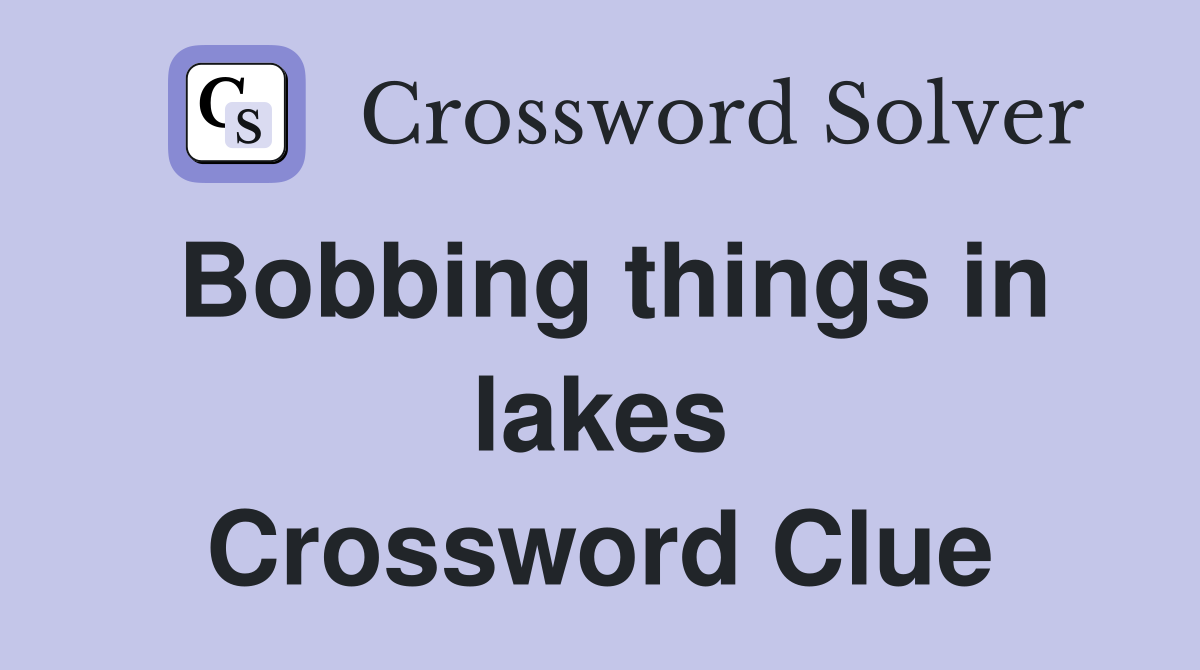 Bobbing things in lakes Crossword Clue