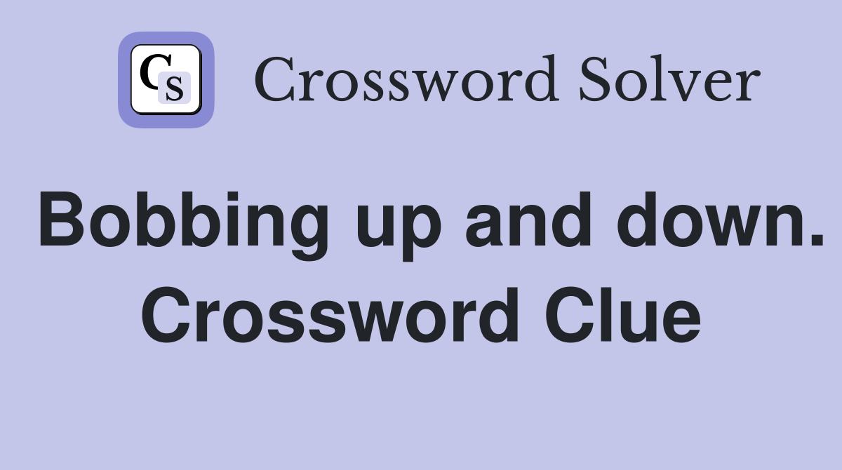 Bobbing up and down. Crossword Clue