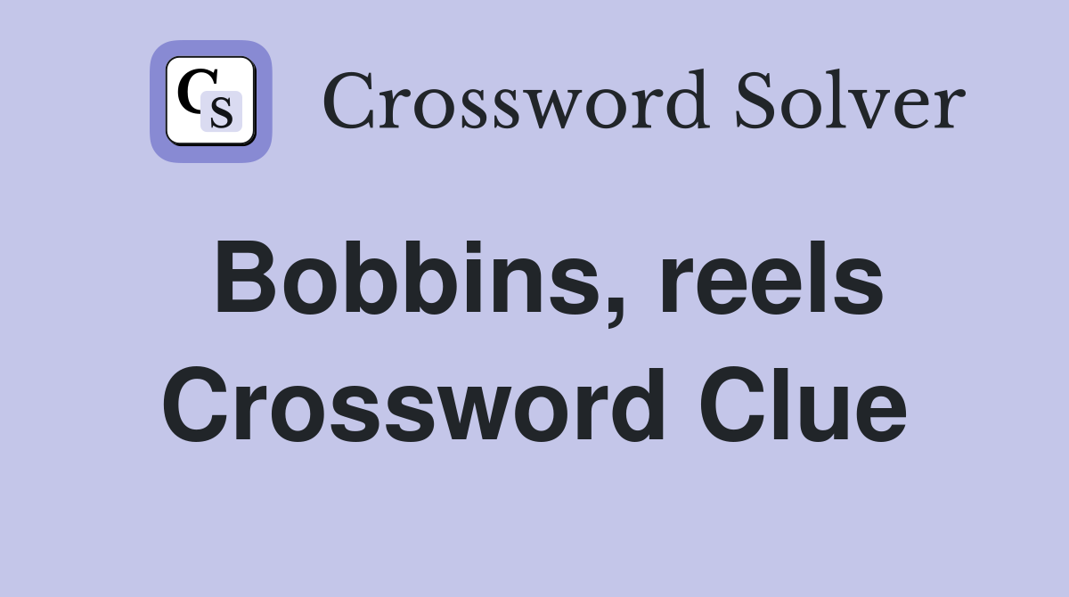 Bobbins, reels Crossword Clue