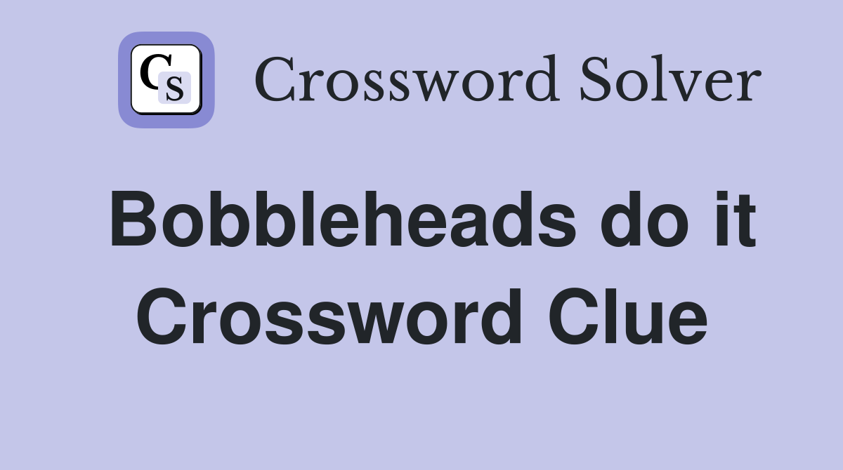 Bobbleheads do it Crossword Clue