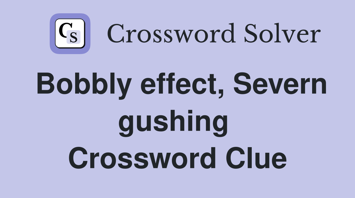 Bobbly effect, Severn gushing  Crossword Clue