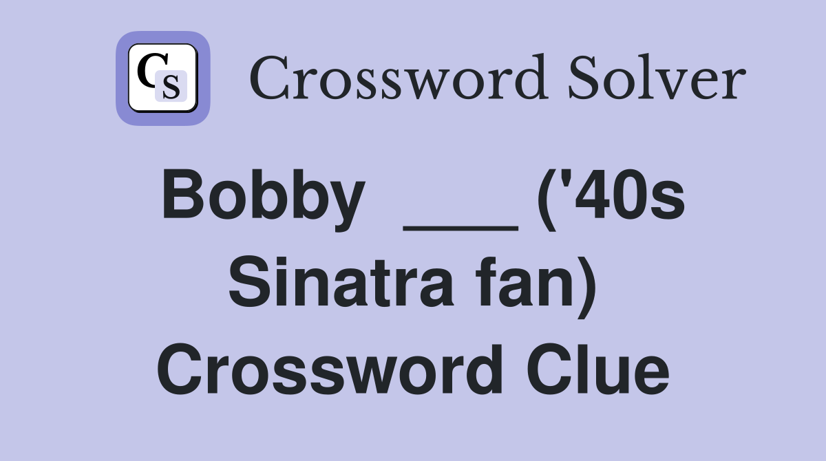Bobby  ___ ('40s Sinatra fan) Crossword Clue