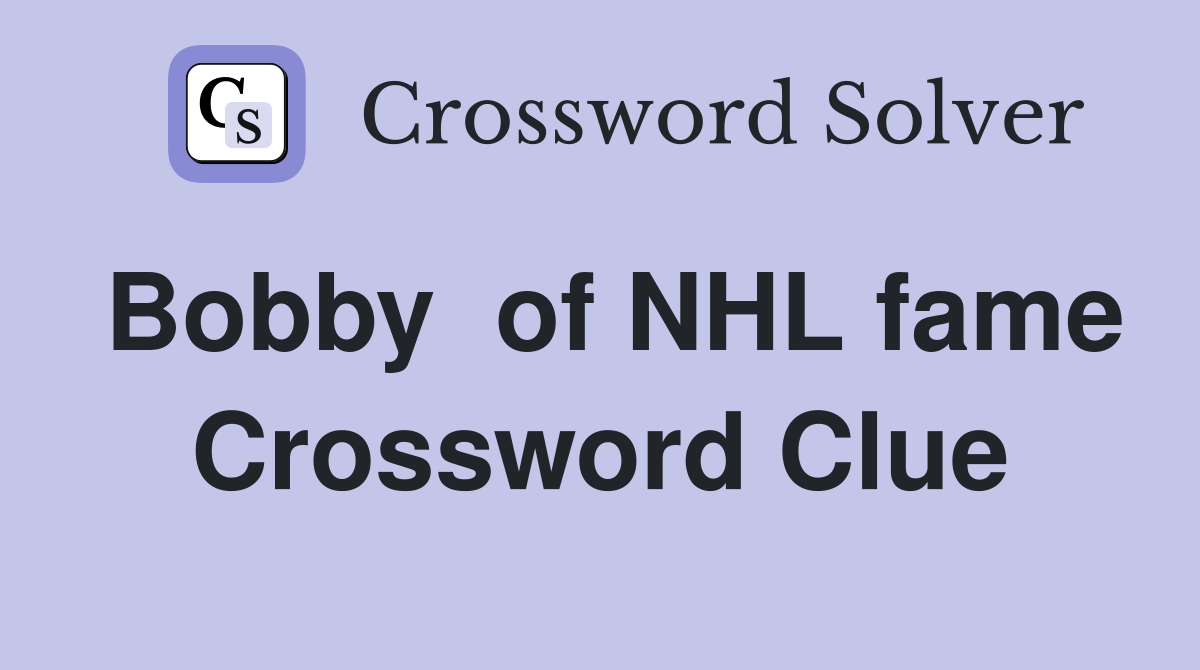 Bobby  of NHL fame Crossword Clue