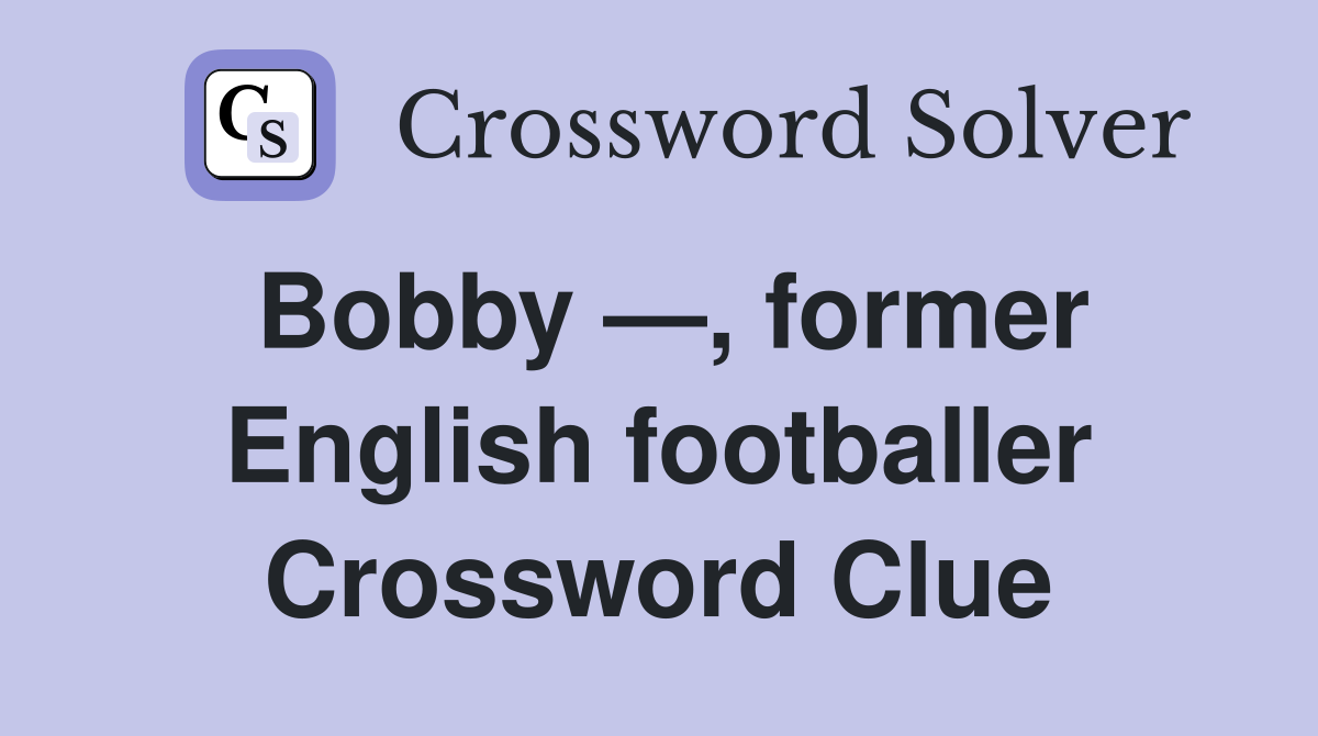 Bobby —, former English footballer Crossword Clue