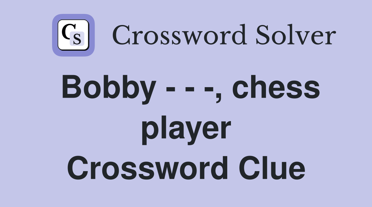 Bobby - - -, chess player Crossword Clue