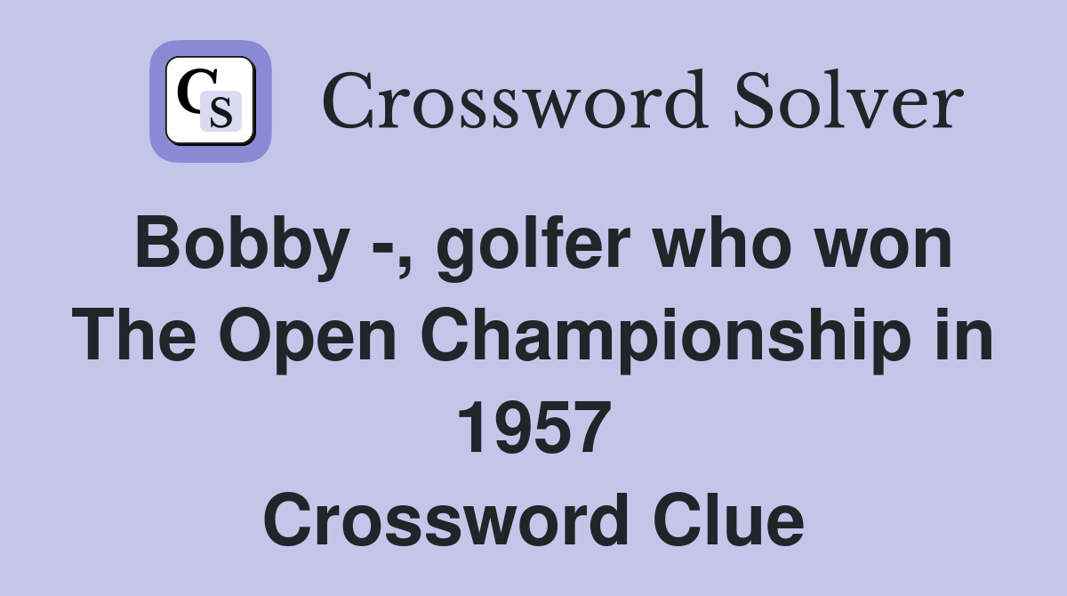 Bobby -, golfer who won The Open Championship in 1957 Crossword Clue