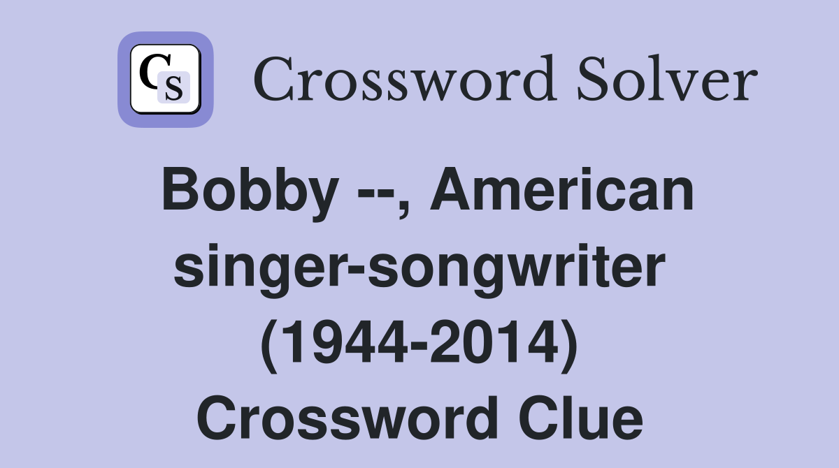 Bobby --, American singer-songwriter (1944-2014) Crossword Clue