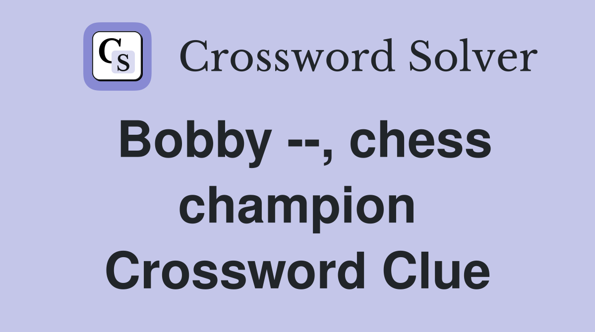 Bobby --, chess champion Crossword Clue