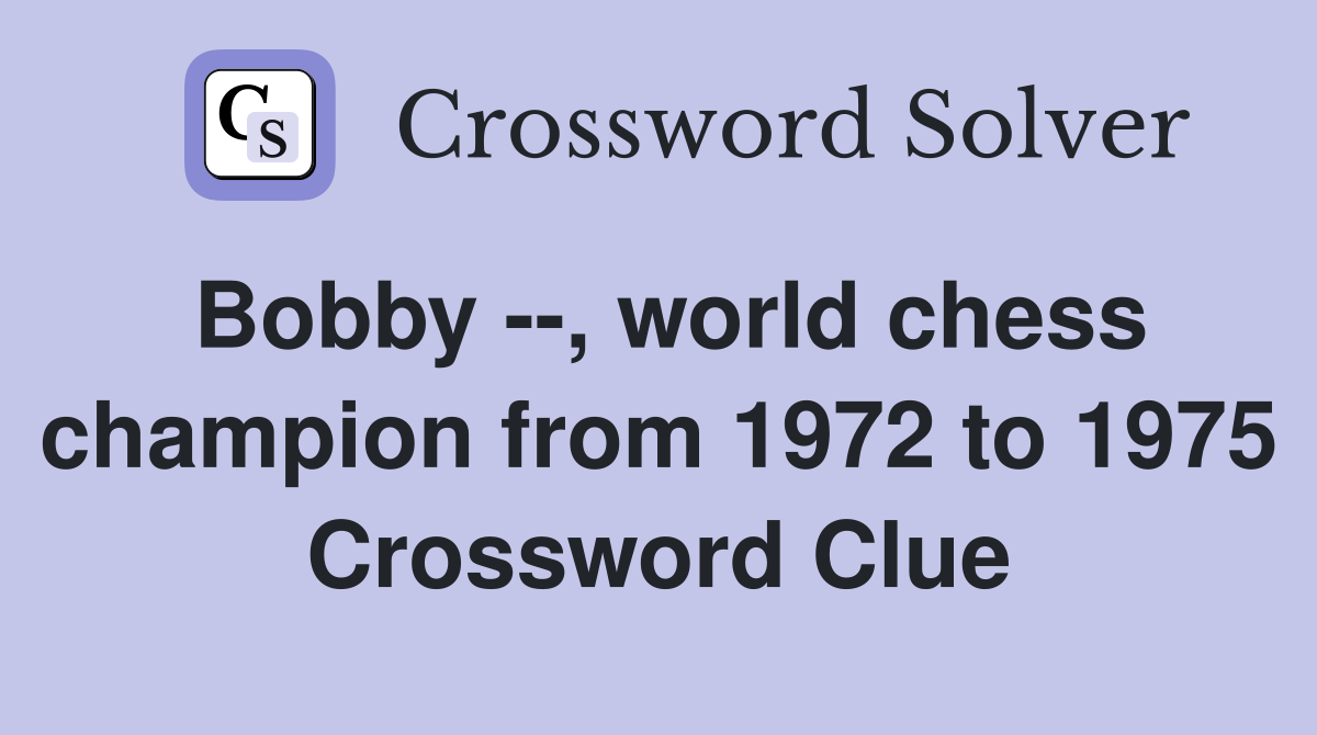Bobby --, world chess champion from 1972 to 1975 Crossword Clue