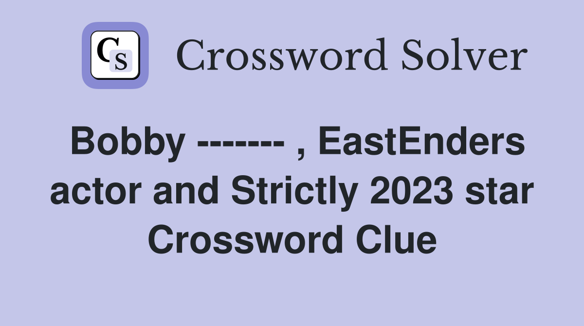 Bobby ------- , EastEnders actor and Strictly 2023 star Crossword Clue