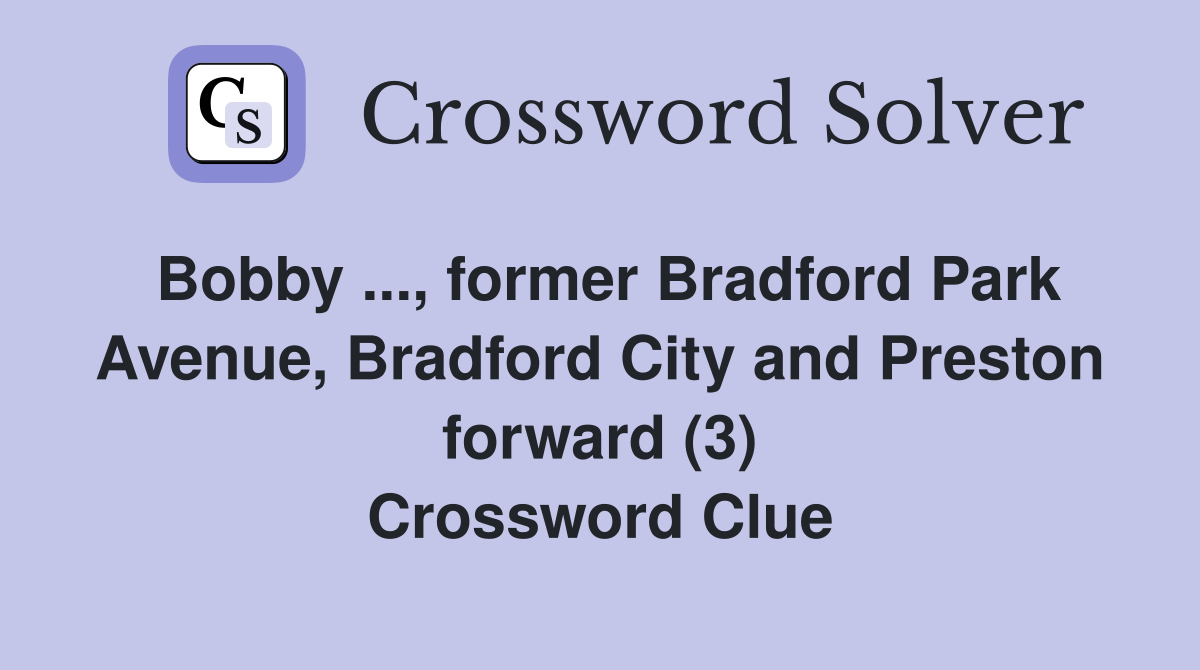 Bobby ..., former Bradford Park Avenue, Bradford City and Preston forward (3) Crossword Clue