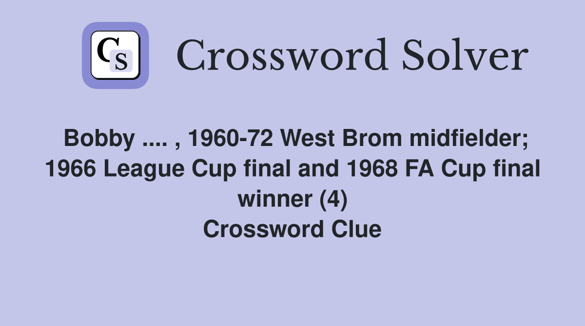 Bobby .... , 1960-72 West Brom midfielder; 1966 League Cup final and 1968 FA Cup final winner (4) Crossword Clue