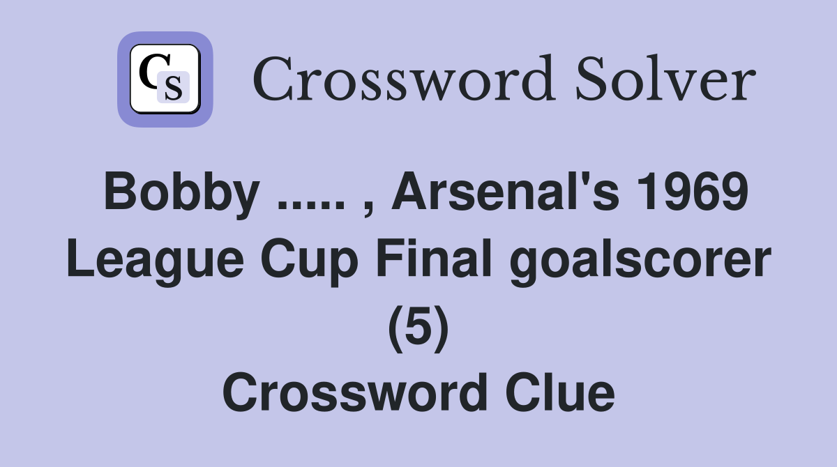 Bobby ..... , Arsenal's 1969 League Cup Final goalscorer (5) Crossword Clue