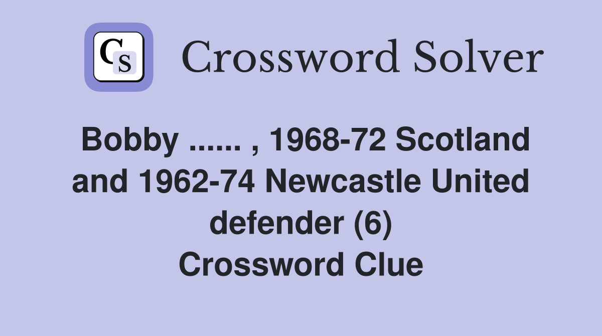 Bobby ...... , 1968-72 Scotland and 1962-74 Newcastle United defender (6) Crossword Clue