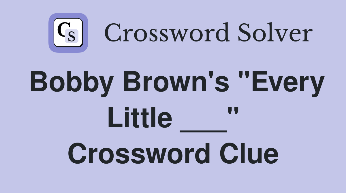Bobby Brown's "Every Little ___" Crossword Clue
