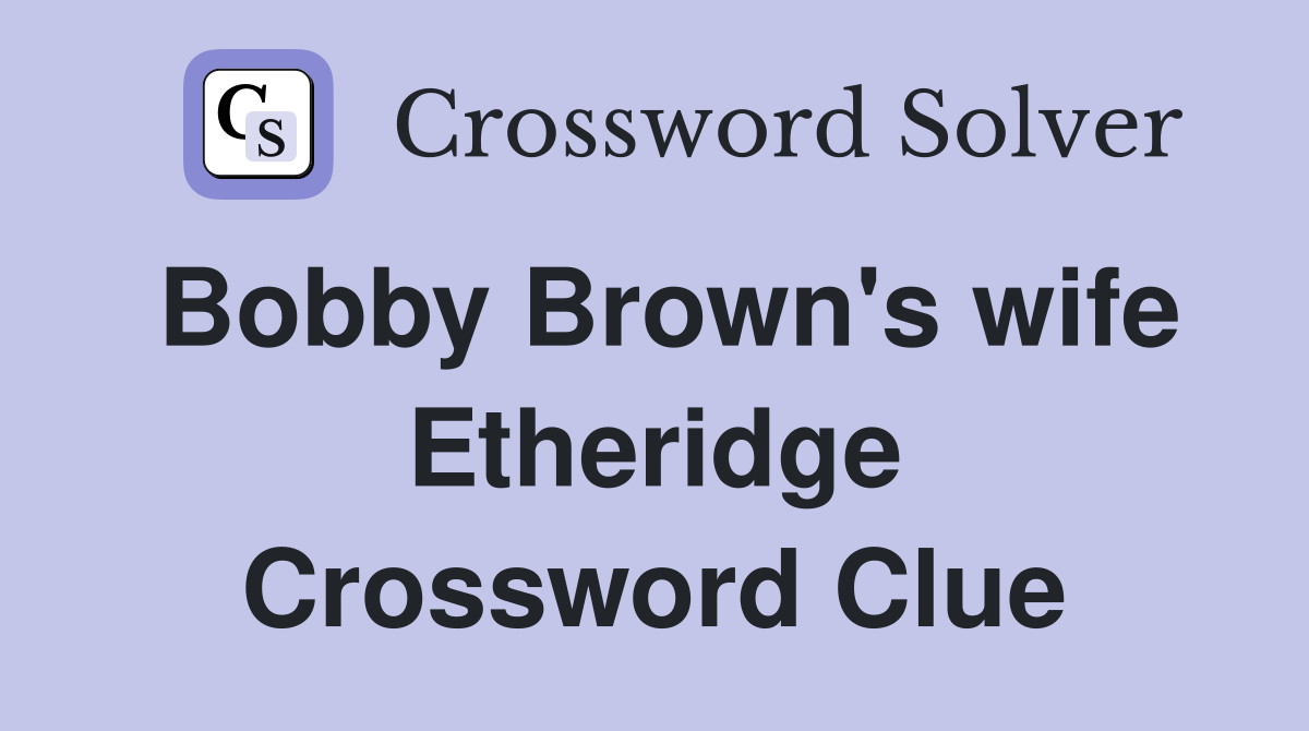 Bobby Brown's wife Etheridge Crossword Clue