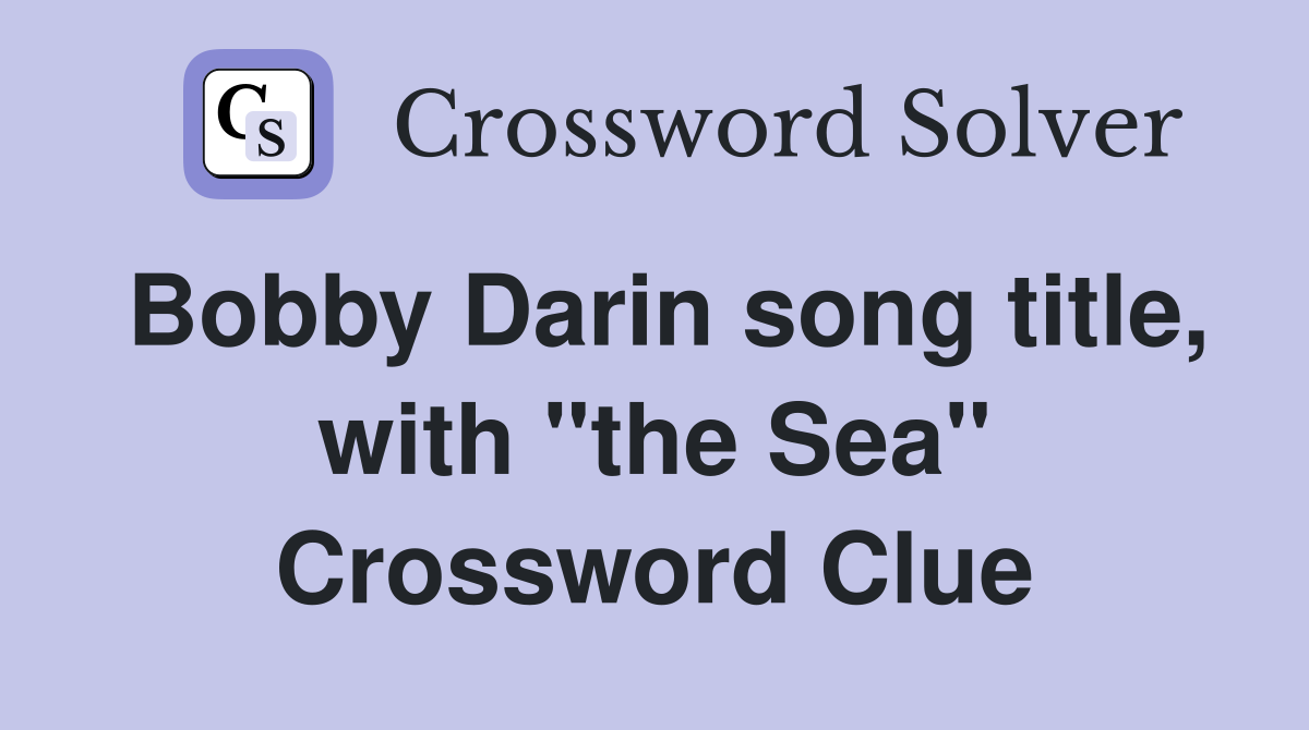 Bobby Darin song title, with "the Sea" Crossword Clue
