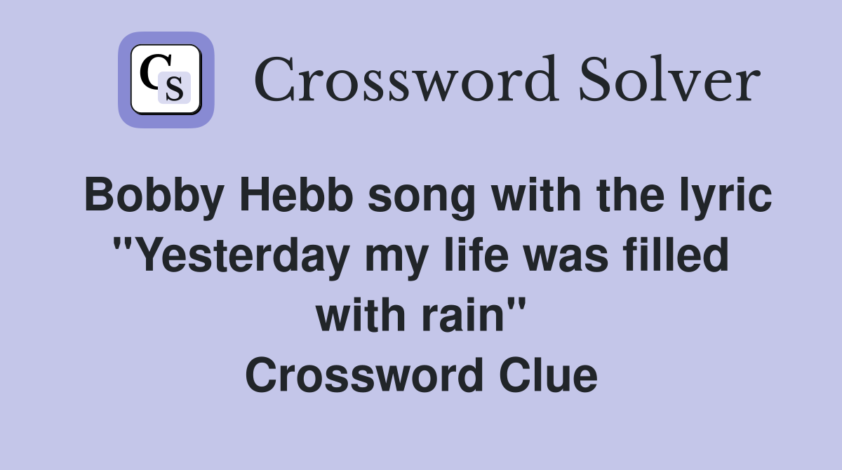 Bobby Hebb song with the lyric "Yesterday my life was filled with rain" Crossword Clue