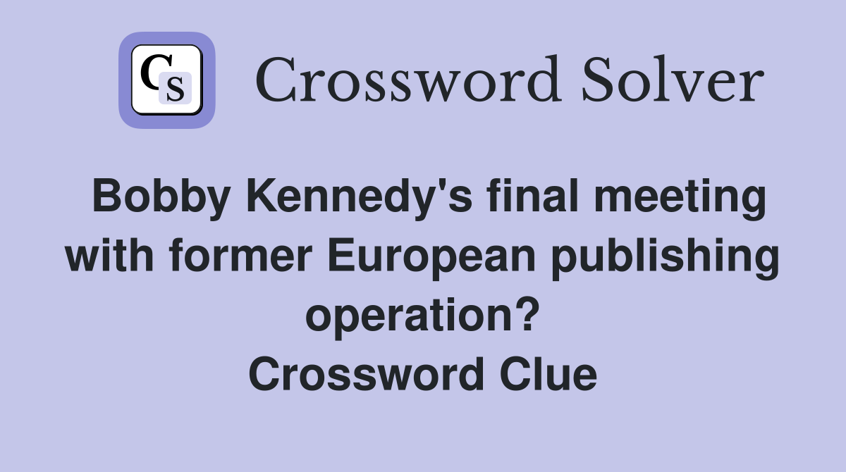 Bobby Kennedy's final meeting with former European publishing operation? Crossword Clue