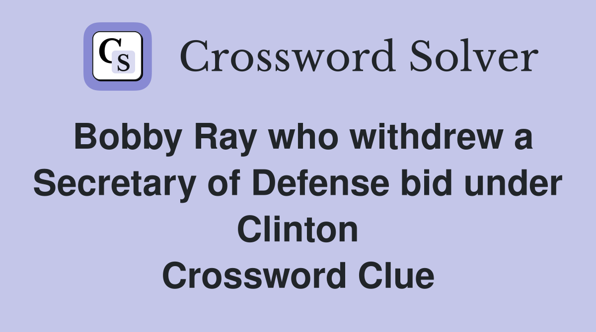 Bobby Ray who withdrew a Secretary of Defense bid under Clinton Crossword Clue
