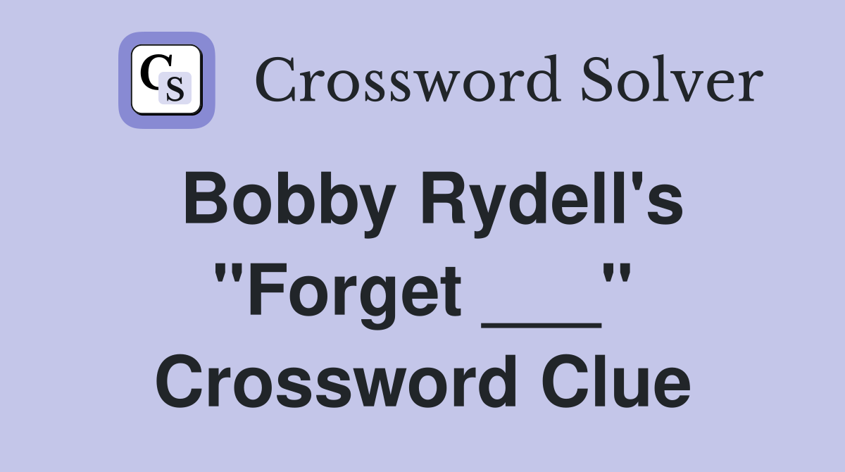 Bobby Rydell's "Forget ___" Crossword Clue