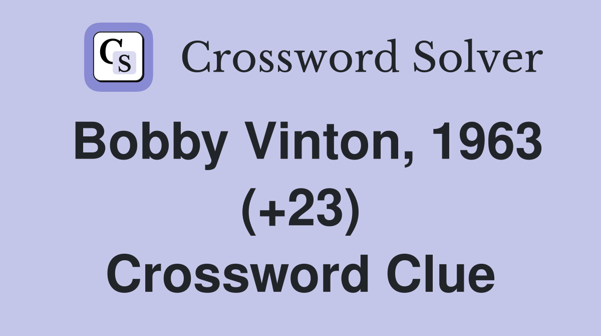 Bobby Vinton, 1963 (+23) Crossword Clue