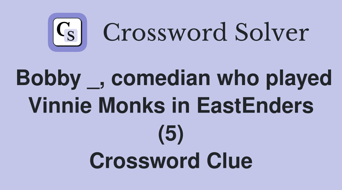 Bobby _, comedian who played Vinnie Monks in EastEnders (5) Crossword Clue