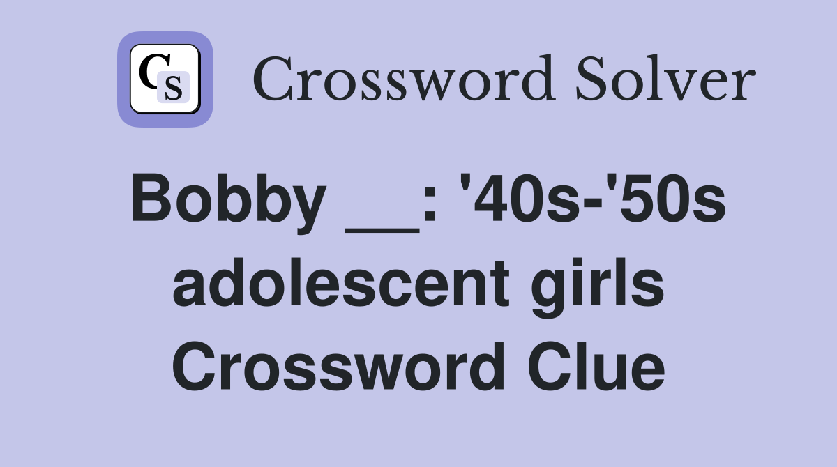 Bobby __: '40s-'50s adolescent girls Crossword Clue