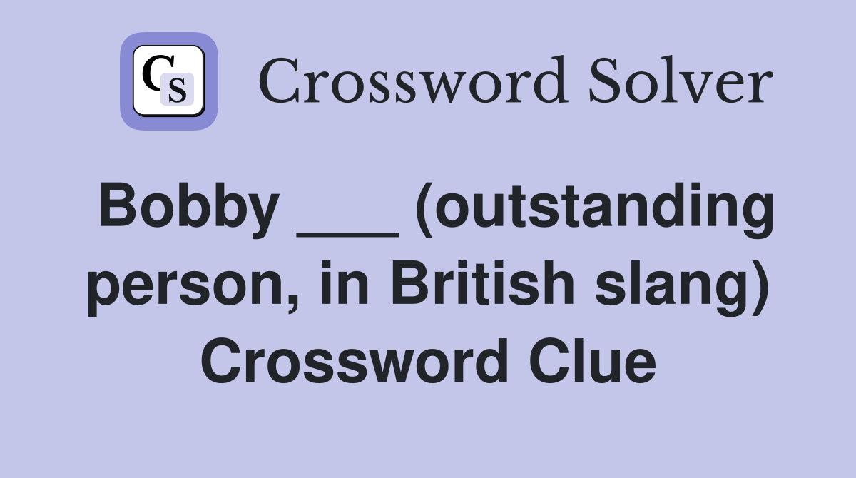 Bobby ___ (outstanding person, in British slang) Crossword Clue