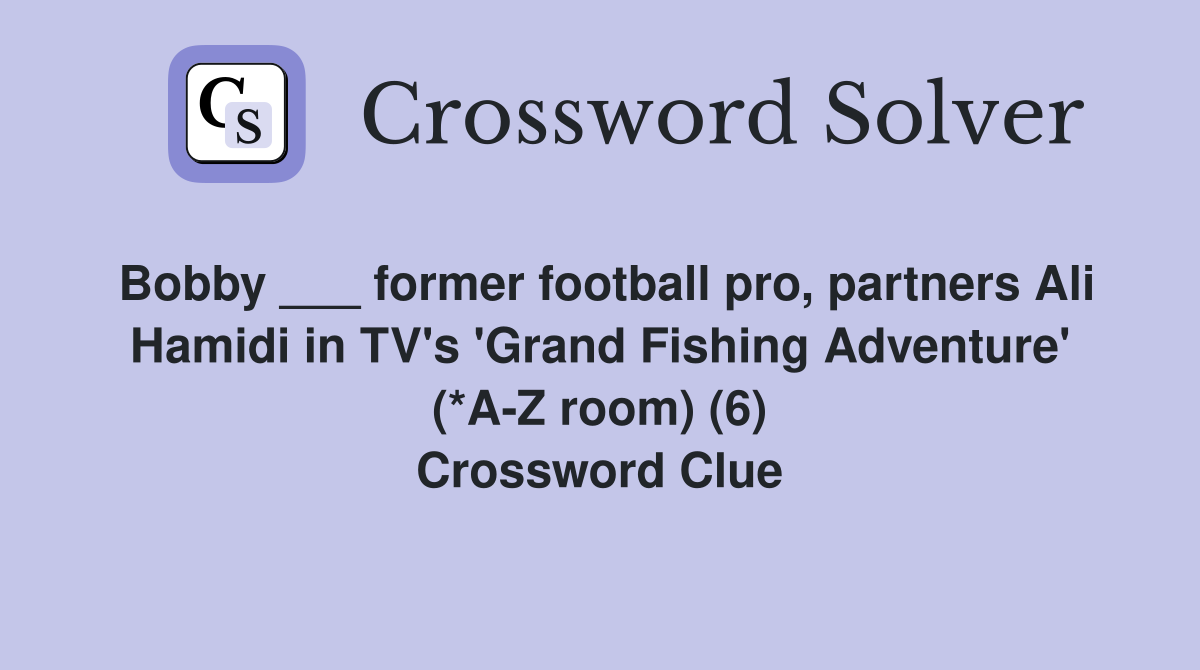 Bobby ___ former football pro, partners Ali Hamidi in TV's 'Grand Fishing Adventure' (*A-Z room) (6) Crossword Clue