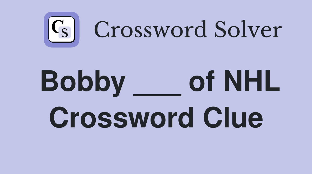 Bobby ___ of NHL Crossword Clue