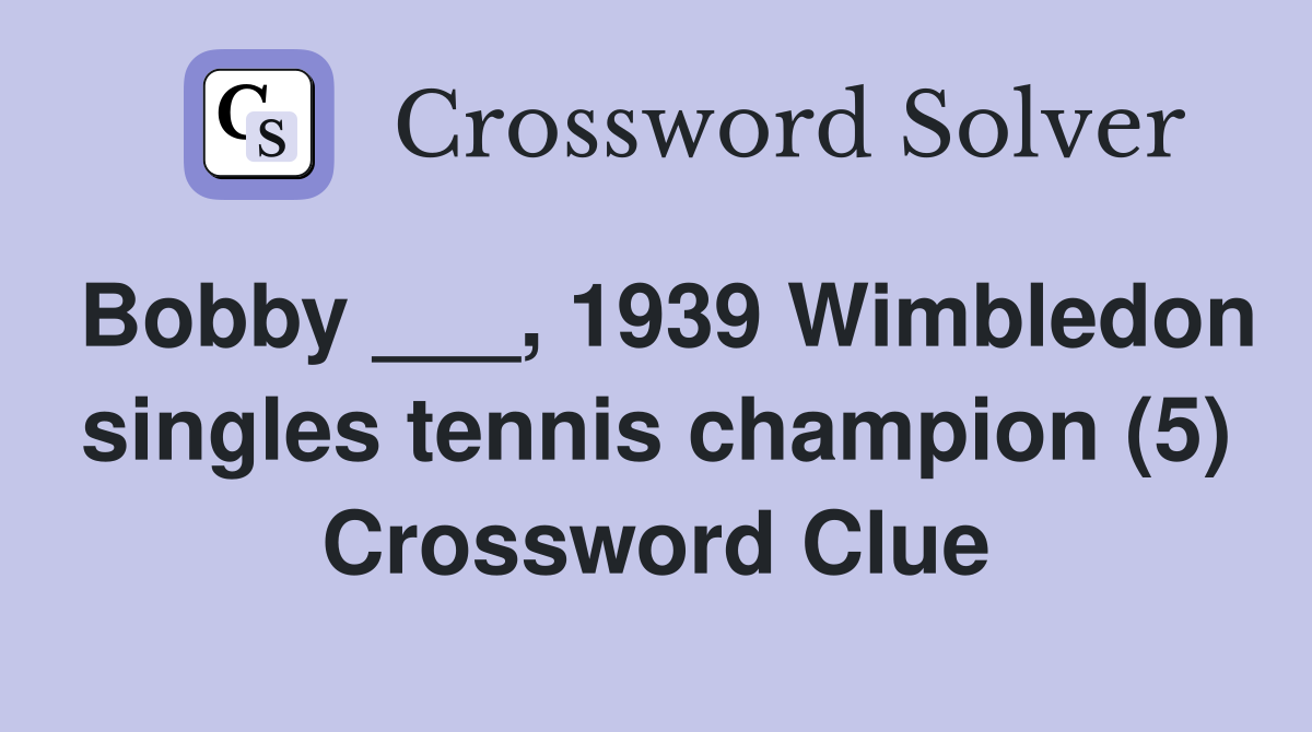 Bobby ___, 1939 Wimbledon singles tennis champion (5) Crossword Clue
