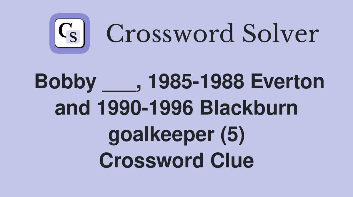Bobby ___, 1985-1988 Everton and 1990-1996 Blackburn goalkeeper (5) Crossword Clue