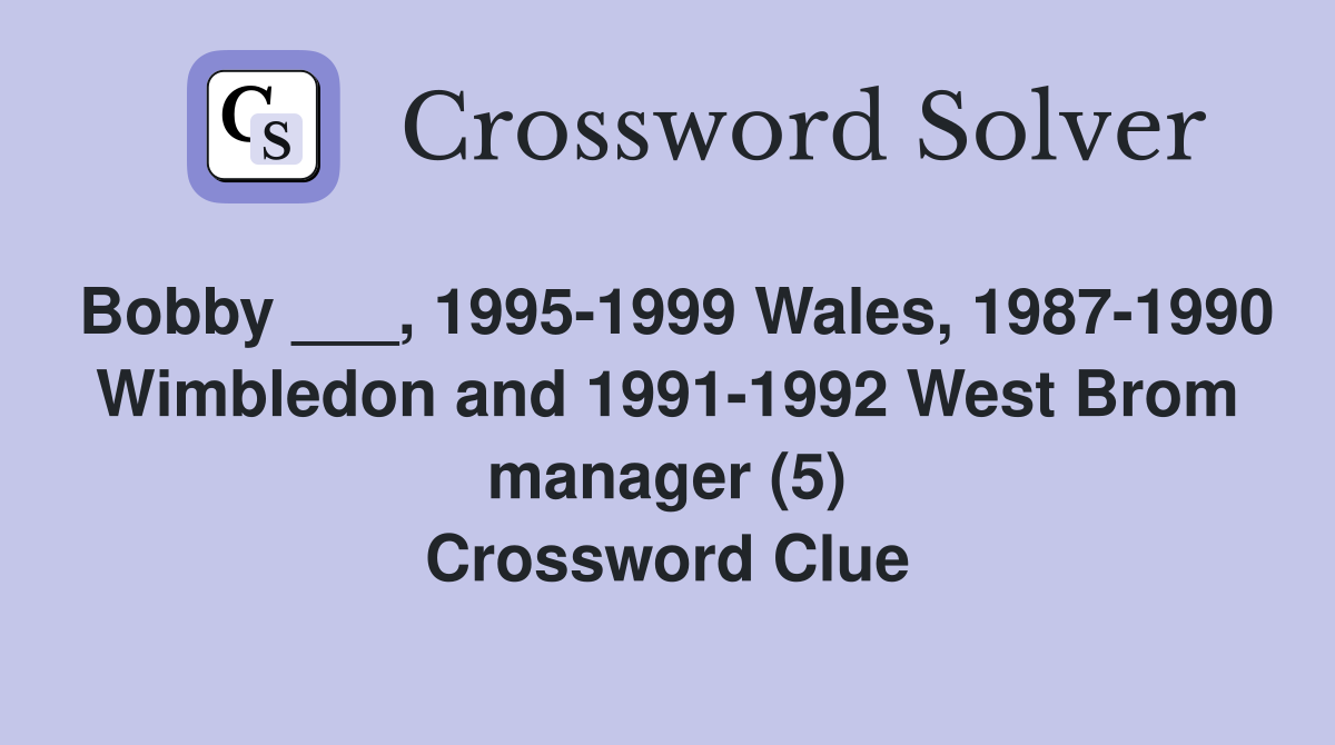 Bobby ___, 1995-1999 Wales, 1987-1990 Wimbledon and 1991-1992 West Brom manager (5) Crossword Clue