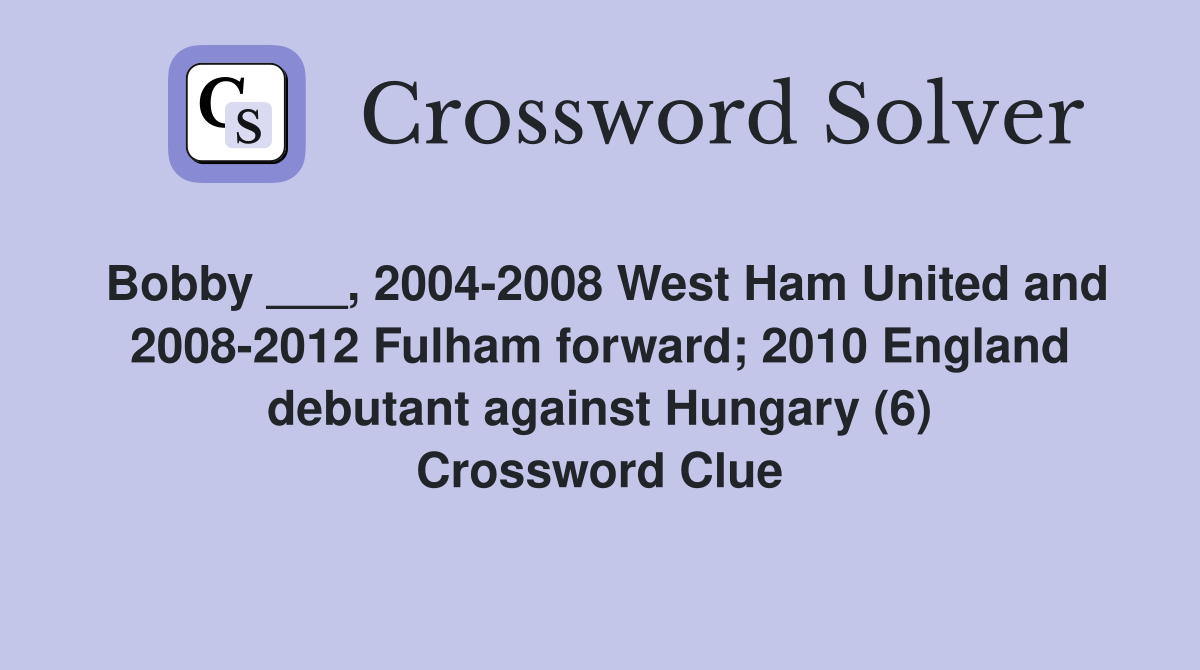 Bobby ___, 2004-2008 West Ham United and 2008-2012 Fulham forward; 2010 England debutant against Hungary (6) Crossword Clue