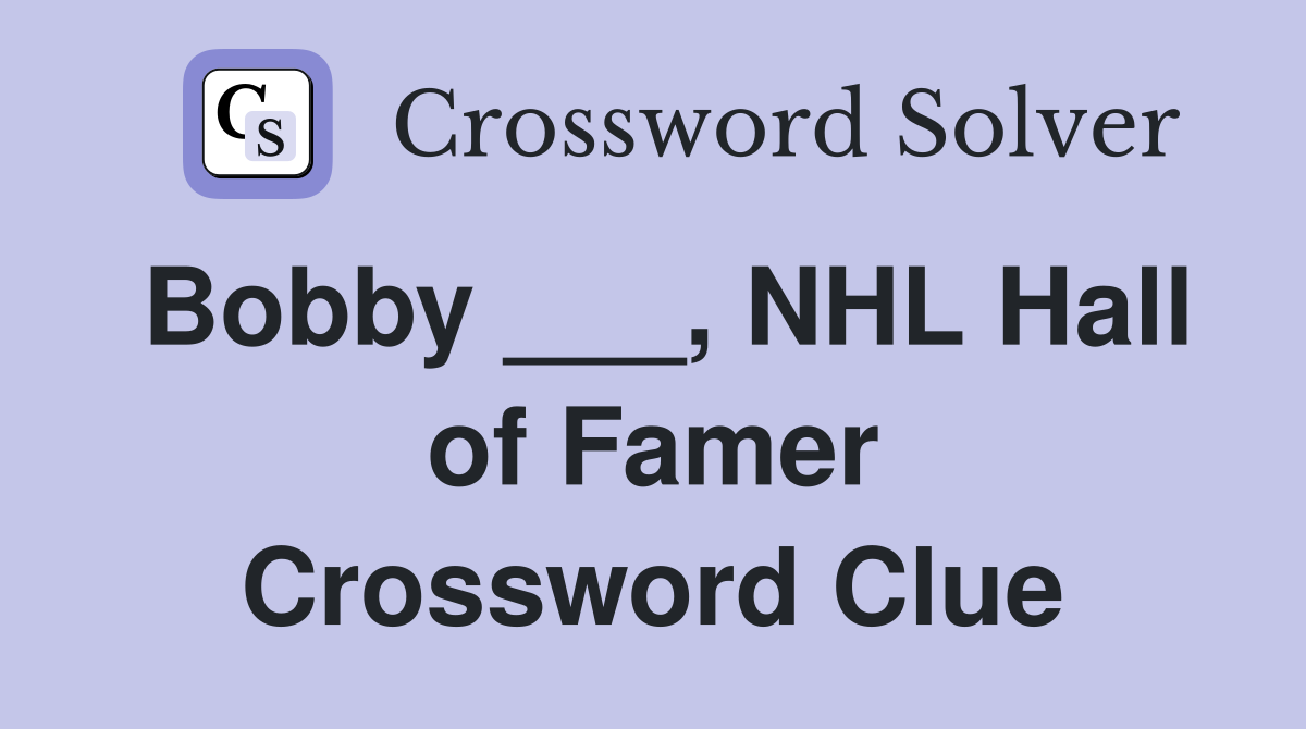 Bobby ___, NHL Hall of Famer Crossword Clue