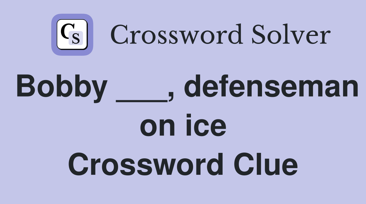 Bobby ___, defenseman on ice Crossword Clue