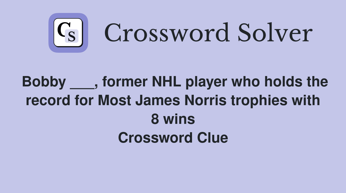 Bobby ___, former NHL player who holds the record for Most James Norris trophies with 8 wins Crossword Clue