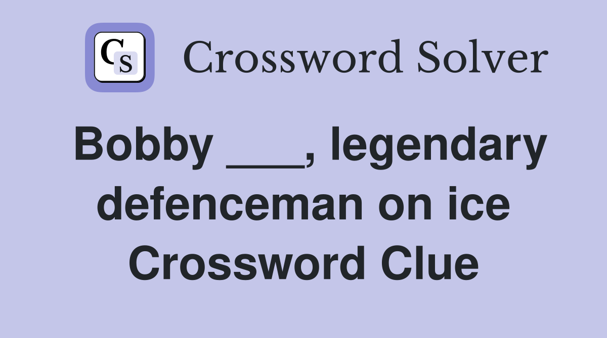 Bobby ___, legendary defenceman on ice Crossword Clue