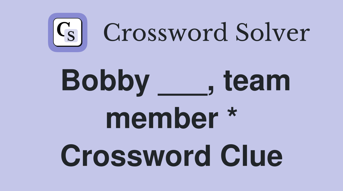 Bobby ___, team member * Crossword Clue