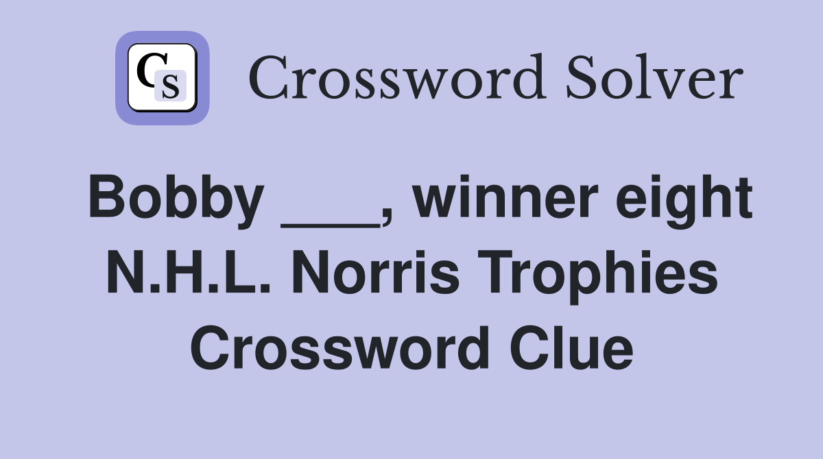 Bobby ___, winner eight N.H.L. Norris Trophies Crossword Clue
