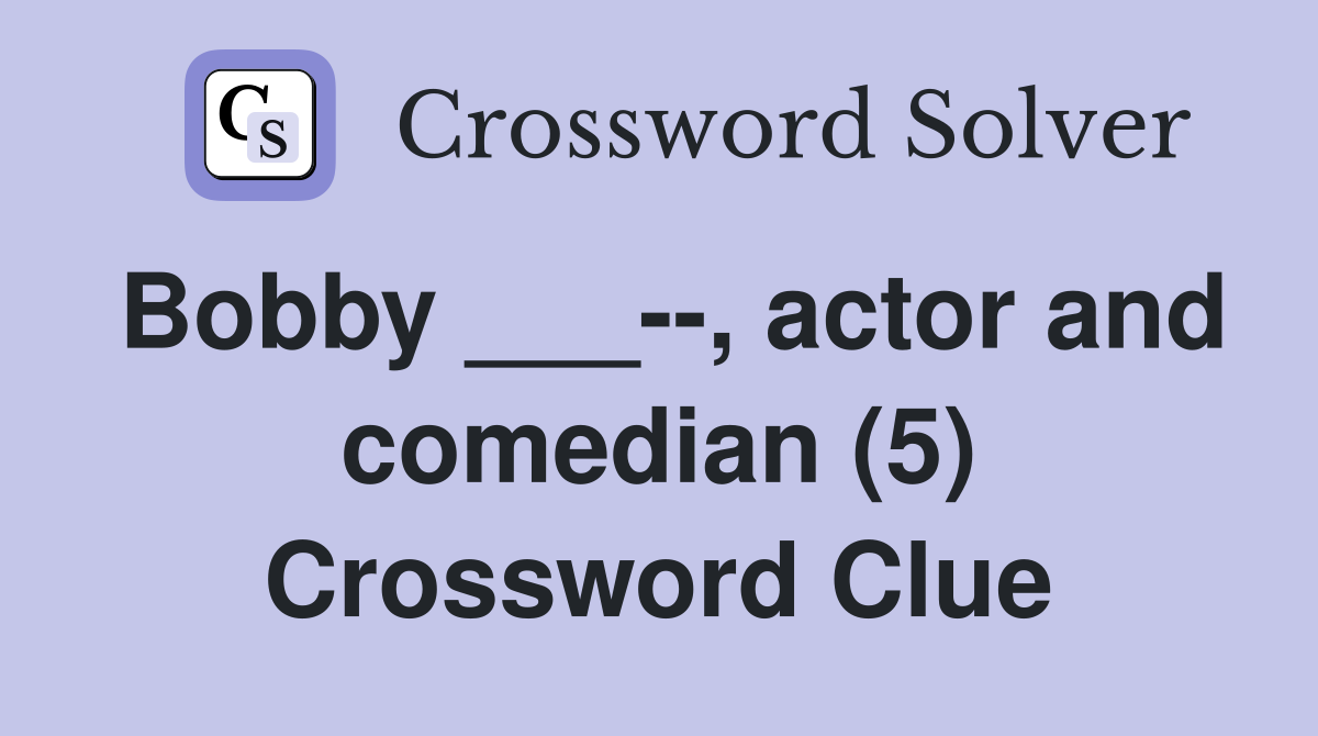 Bobby ___--, actor and comedian (5) Crossword Clue