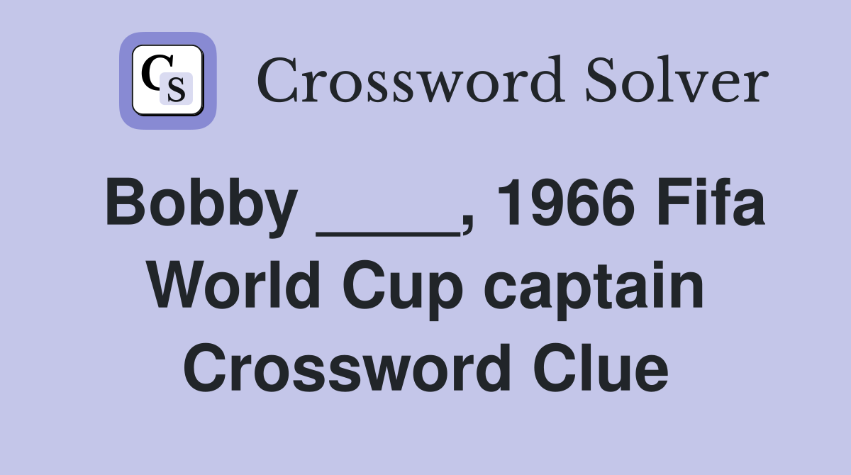 Bobby ____, 1966 Fifa World Cup captain Crossword Clue
