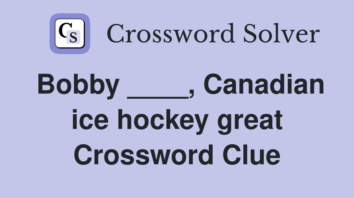 Bobby ____, Canadian ice hockey great Crossword Clue