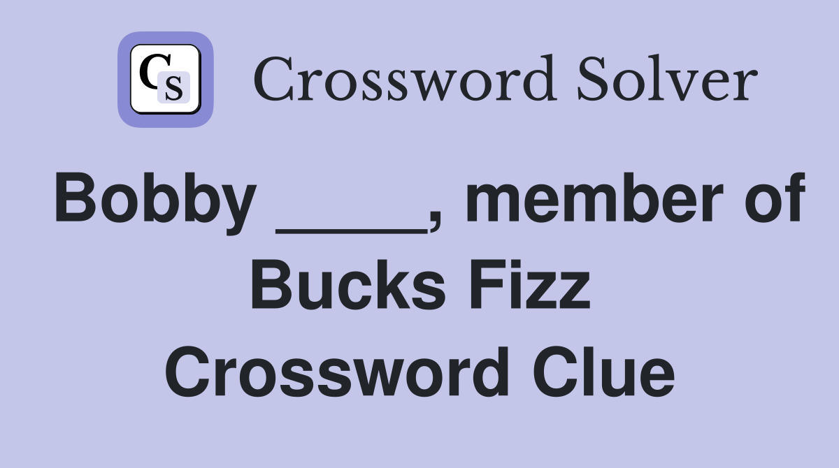 Bobby ____, member of Bucks Fizz Crossword Clue