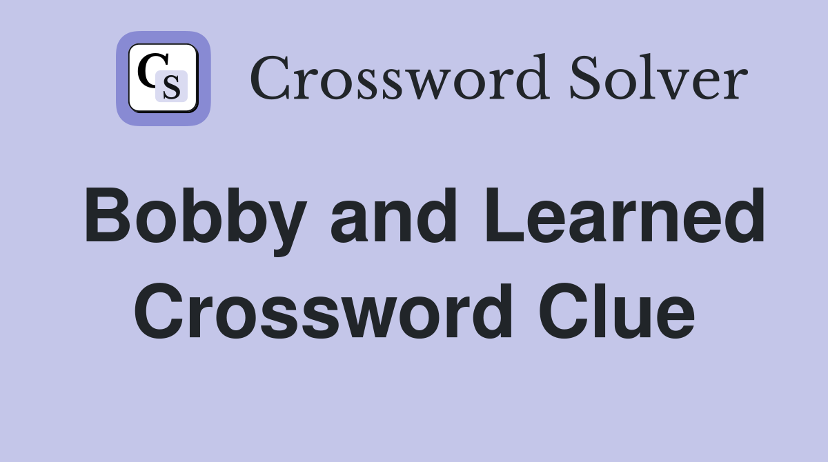 Bobby and Learned Crossword Clue